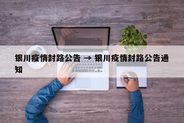 银川疫情封路公告 → 银川疫情封路公告通知