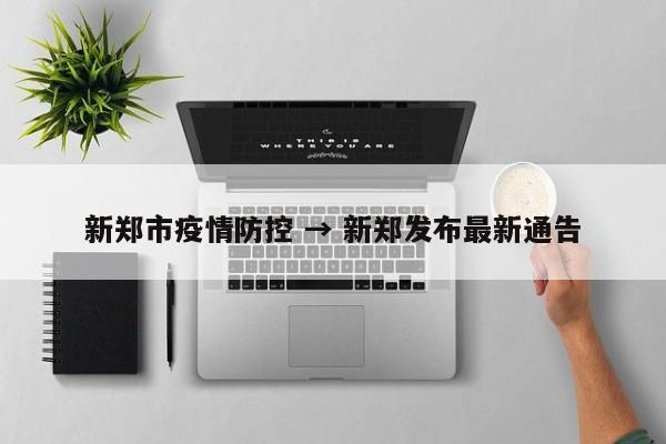 新郑市疫情防控 → 新郑发布最新通告