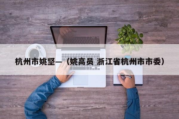 杭州市姚坚—（姚高员 浙江省杭州市市委）