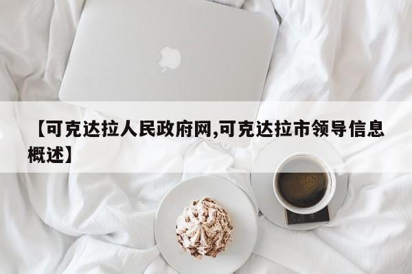 【可克达拉人民政府网,可克达拉市领导信息概述】
