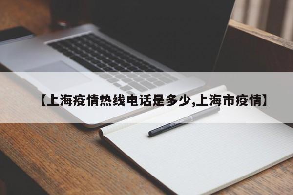 【上海疫情热线电话是多少,上海市疫情】