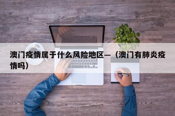 澳门疫情属于什么风险地区—（澳门有肺炎疫情吗）