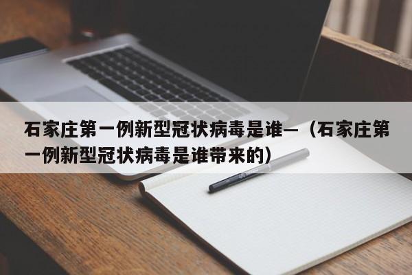 石家庄第一例新型冠状病毒是谁—（石家庄第一例新型冠状病毒是谁带来的）