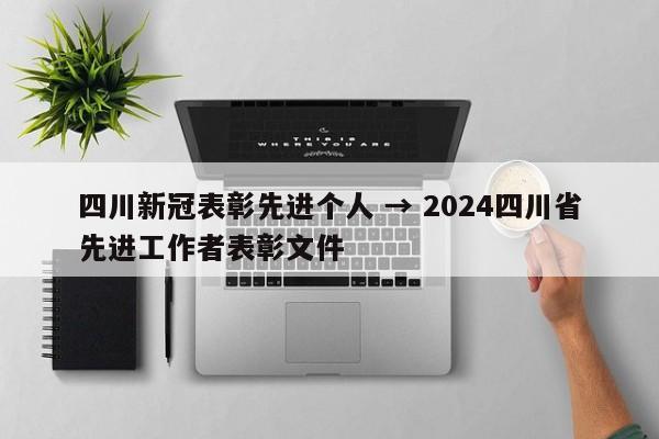 四川新冠表彰先进个人 → 2024四川省先进工作者表彰文件