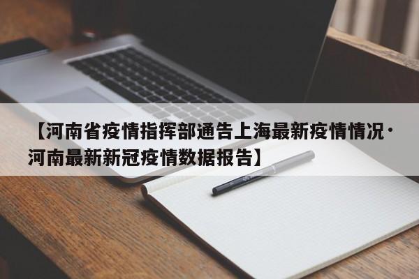 【河南省疫情指挥部通告上海最新疫情情况·河南最新新冠疫情数据报告】