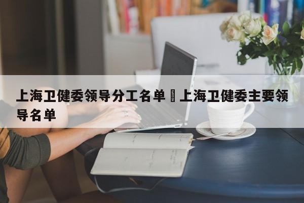 上海卫健委领导分工名单›上海卫健委主要领导名单