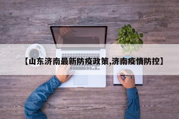 【山东济南最新防疫政策,济南疫情防控】