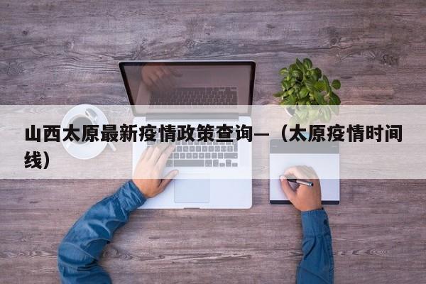山西太原最新疫情政策查询—（太原疫情时间线）