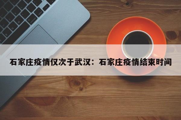 石家庄疫情仅次于武汉：石家庄疫情结束时间