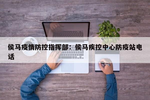 侯马疫情防控指挥部：侯马疾控中心防疫站电话