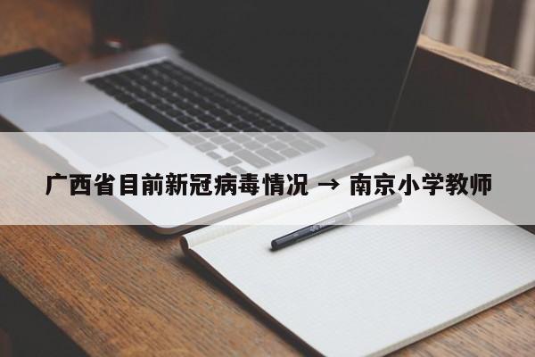 广西省目前新冠病毒情况 → 南京小学教师