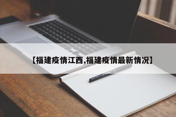 【福建疫情江西,福建疫情最新情况】