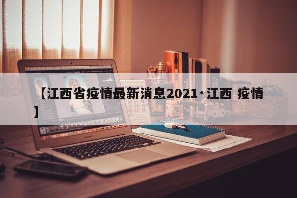 【江西省疫情最新消息2021·江西 疫情】