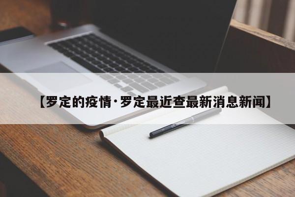 【罗定的疫情·罗定最近查最新消息新闻】