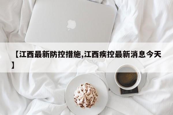 【江西最新防控措施,江西疾控最新消息今天】