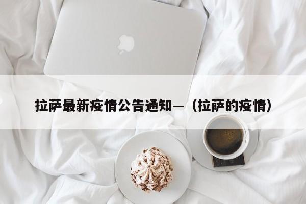 拉萨最新疫情公告通知—（拉萨的疫情）