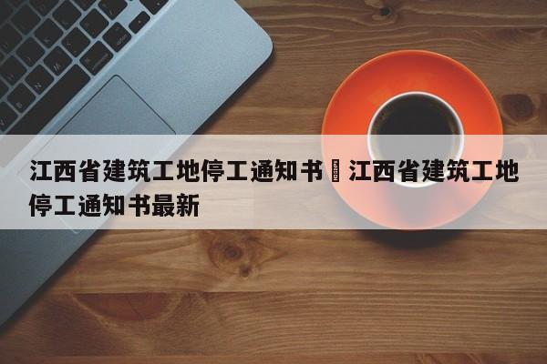 江西省建筑工地停工通知书›江西省建筑工地停工通知书最新