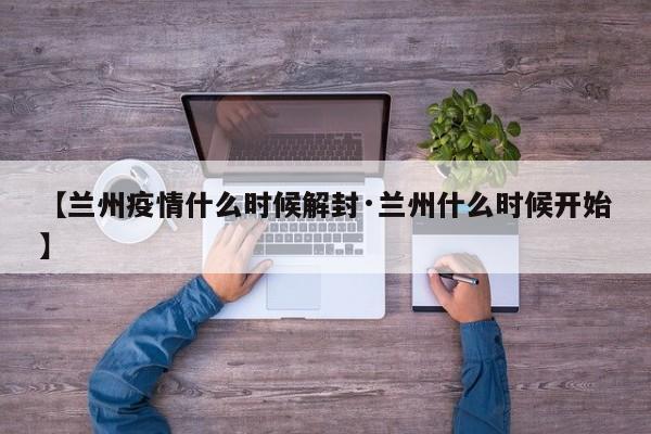 【兰州疫情什么时候解封·兰州什么时候开始】