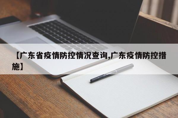 【广东省疫情防控情况查询,广东疫情防控措施】
