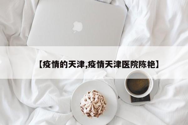 【疫情的天津,疫情天津医院陈艳】