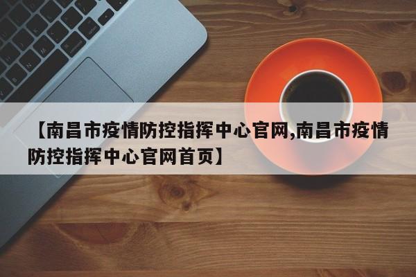 【南昌市疫情防控指挥中心官网,南昌市疫情防控指挥中心官网首页】