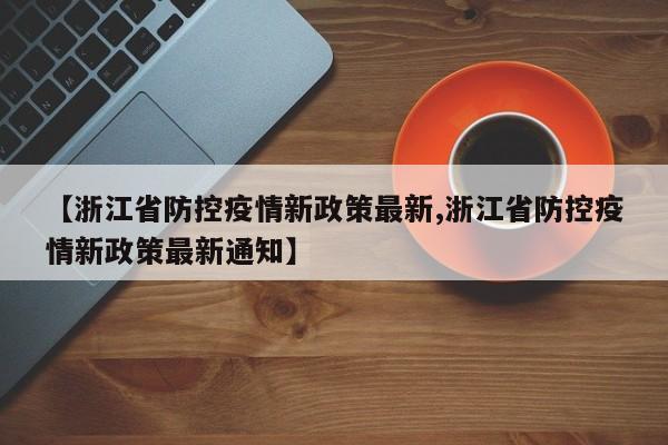 【浙江省防控疫情新政策最新,浙江省防控疫情新政策最新通知】