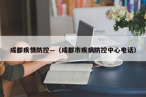 成都疾情防控—（成都市疾病防控中心电话）