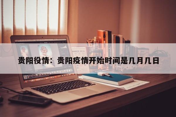贵阳役情：贵阳疫情开始时间是几月几日