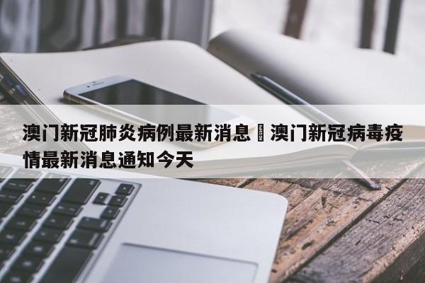 澳门新冠肺炎病例最新消息›澳门新冠病毒疫情最新消息通知今天