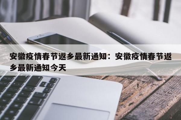 安徽疫情春节返乡最新通知：安徽疫情春节返乡最新通知今天