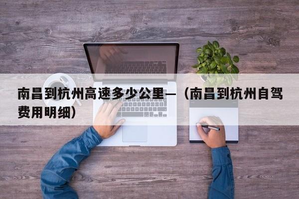 南昌到杭州高速多少公里—（南昌到杭州自驾费用明细）