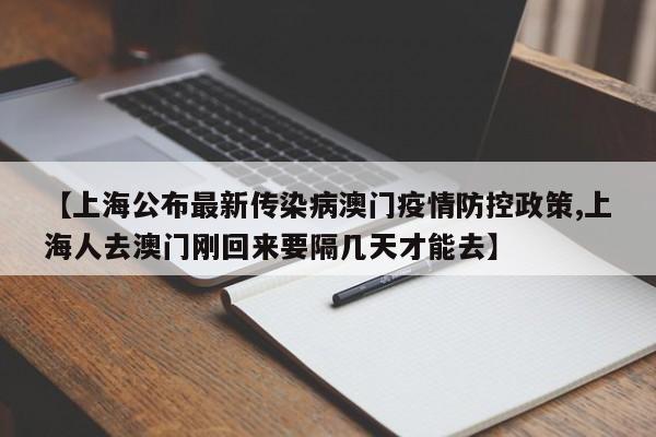 【上海公布最新传染病澳门疫情防控政策,上海人去澳门刚回来要隔几天才能去】