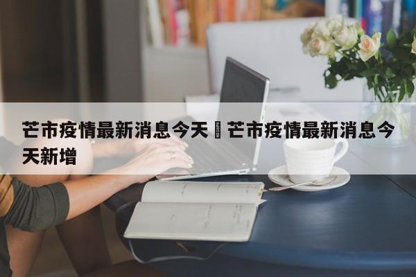 芒市疫情最新消息今天›芒市疫情最新消息今天新增