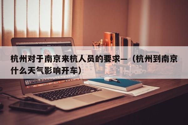 杭州对于南京来杭人员的要求—(杭州到南京什么天气影响开车)