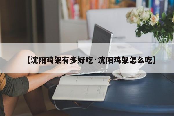 【沈阳鸡架有多好吃·沈阳鸡架怎么吃】