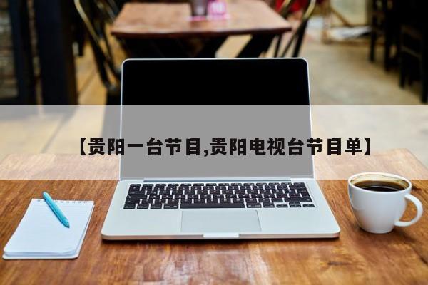 【贵阳一台节目,贵阳电视台节目单】