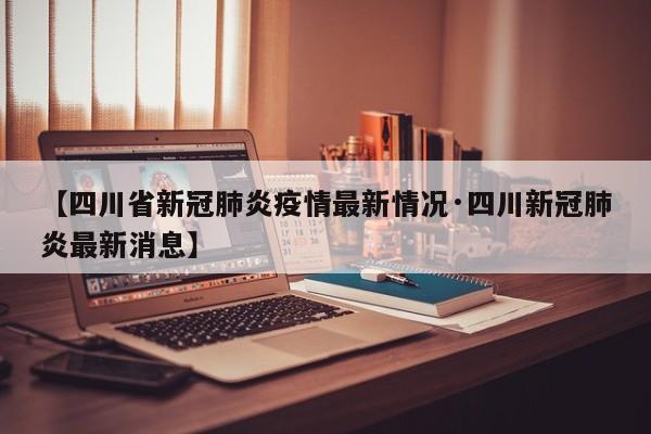 【四川省新冠肺炎疫情最新情况·四川新冠肺炎最新消息】