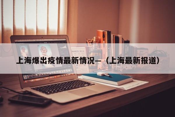 上海爆出疫情最新情况—（上海最新报道）
