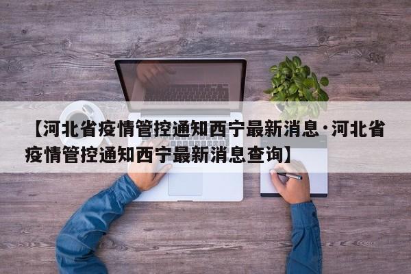 【河北省疫情管控通知西宁最新消息·河北省疫情管控通知西宁最新消息查询】