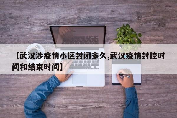【武汉涉疫情小区封闭多久,武汉疫情封控时间和结束时间】