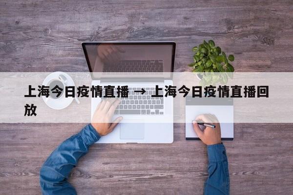 上海今日疫情直播 → 上海今日疫情直播回放