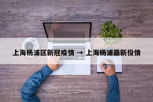 上海杨浦区新冠疫情 → 上海杨浦最新役情
