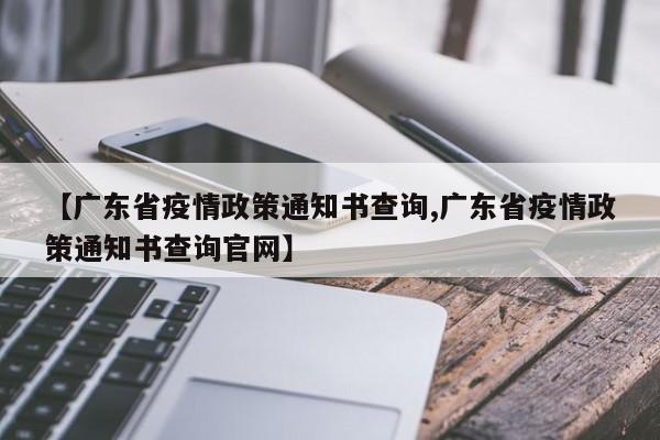 【广东省疫情政策通知书查询,广东省疫情政策通知书查询官网】