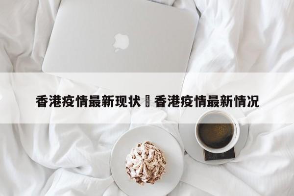 香港疫情最新现状›香港疫情最新情况