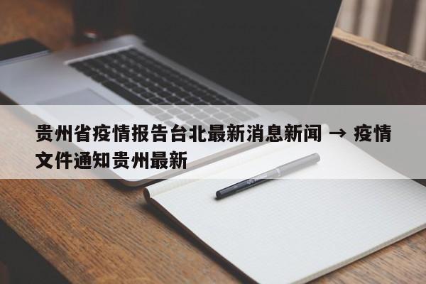 贵州省疫情报告台北最新消息新闻 → 疫情文件通知贵州最新