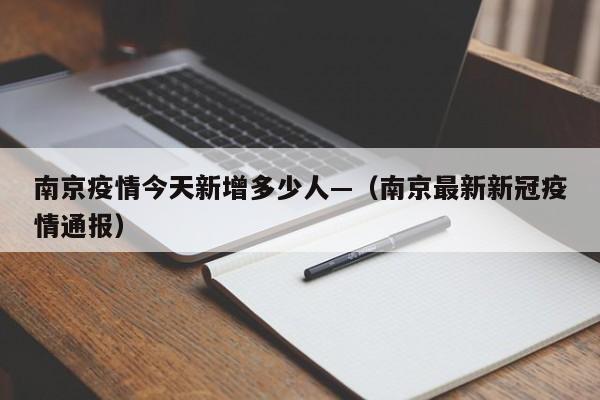 南京疫情今天新增多少人—（南京最新新冠疫情通报）