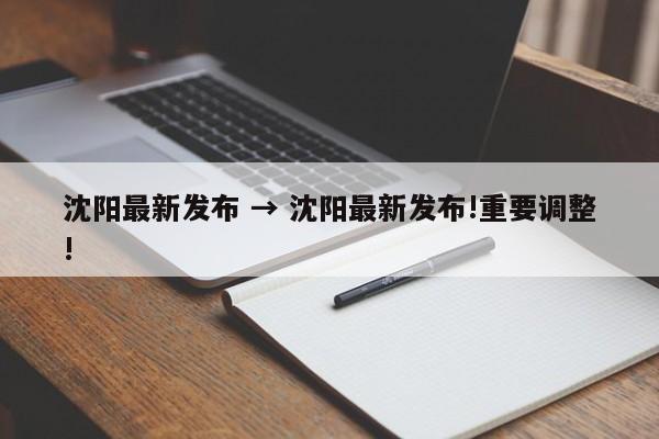 沈阳最新发布 → 沈阳最新发布!重要调整!