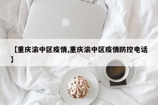 【重庆渝中区疫情,重庆渝中区疫情防控电话】