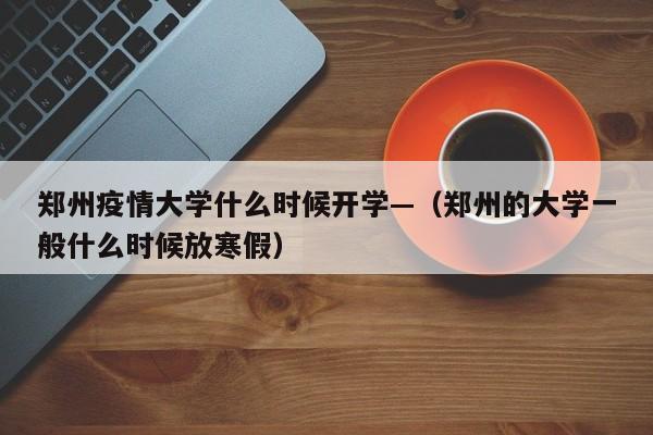 郑州疫情大学什么时候开学—（郑州的大学一般什么时候放寒假）