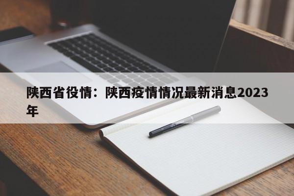 陕西省役情：陕西疫情情况最新消息2023年